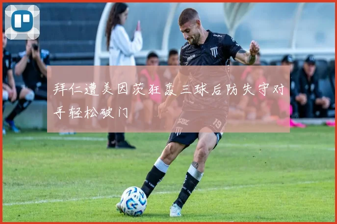 拜仁遭美因茨狂轰三球后防失守对手轻松破门