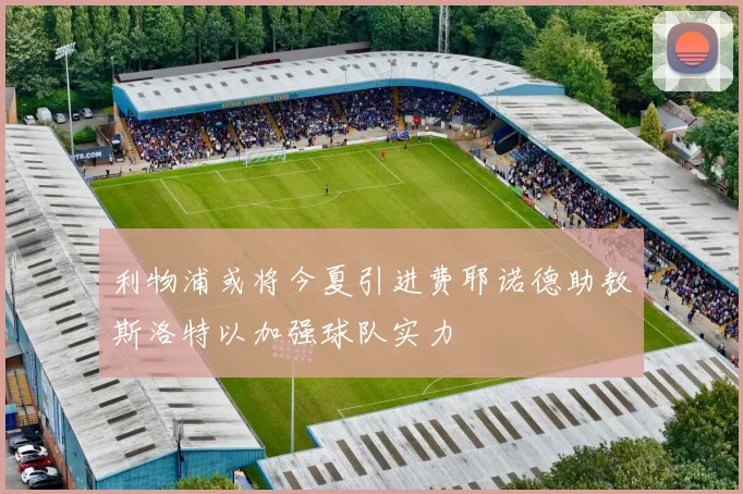 利物浦或将今夏引进费耶诺德助教斯洛特以加强球队实力