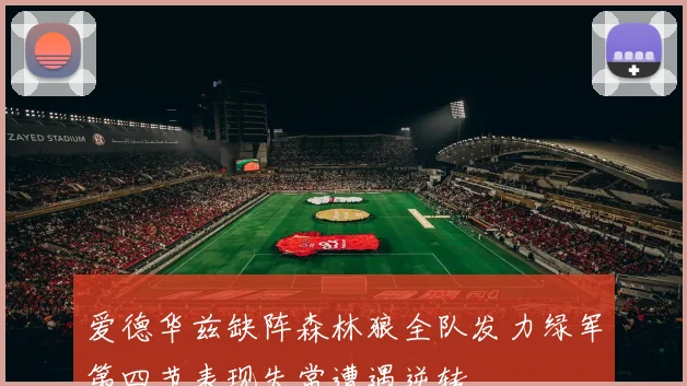 爱德华兹缺阵森林狼全队发力绿军第四节表现失常遭遇逆转