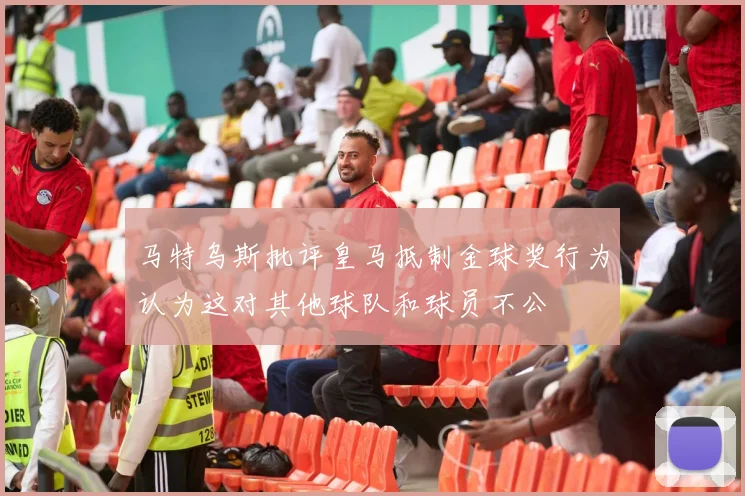马特乌斯批评皇马抵制金球奖行为认为这对其他球队和球员不公