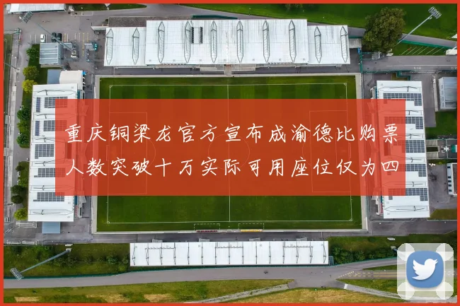 重庆铜梁龙官方宣布成渝德比购票人数突破十万实际可用座位仅为四万八千