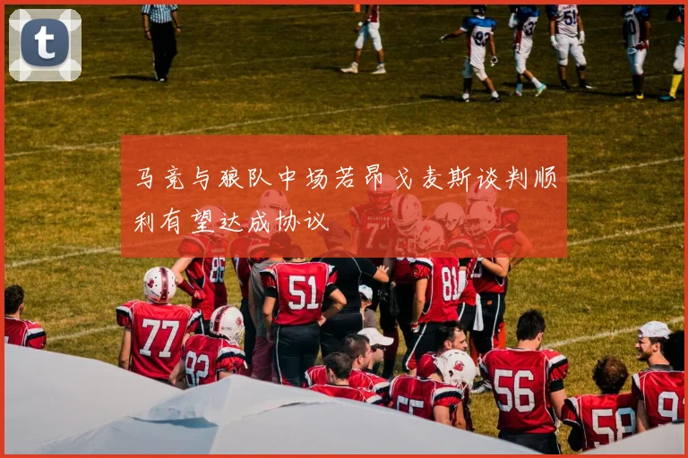 马竞与狼队中场若昂戈麦斯谈判顺利有望达成协议