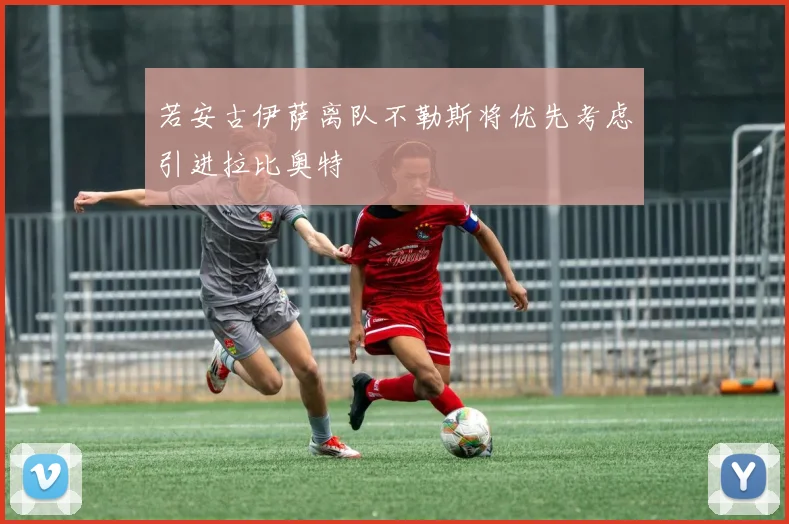 若安古伊萨离队不勒斯将优先考虑引进拉比奥特