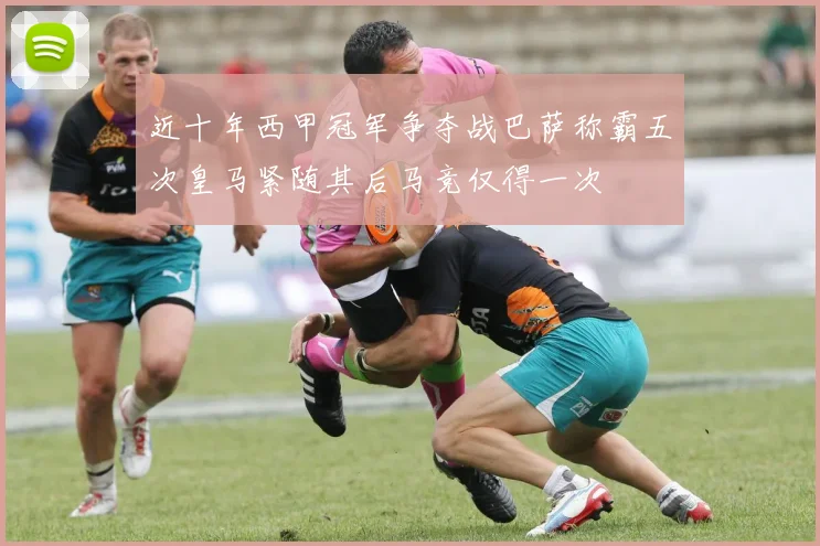近十年西甲冠军争夺战巴萨称霸五次皇马紧随其后马竞仅得一次