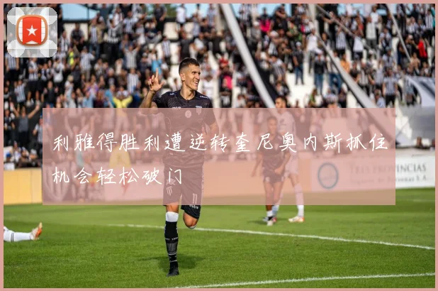 利雅得胜利遭逆转奎尼奥内斯抓住机会轻松破门